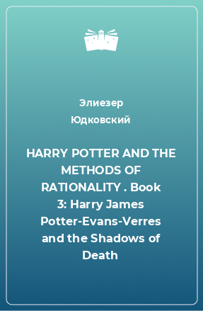 Книга HARRY POTTER AND THE METHODS OF RATIONALITY . Book 3: Harry James Potter-Evans-Verres and the Shadows of Death
