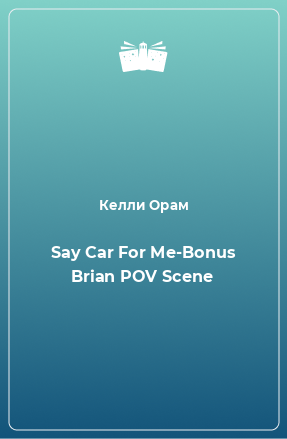 Книга Say Car For Me-Bonus Brian POV Scene