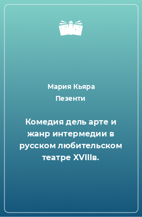 Книга Комедия дель арте и жанр интермедии в русском любительском театре XVIIIв.