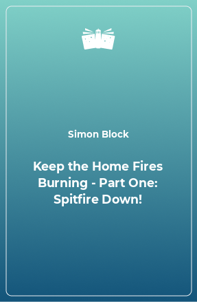 Книга Keep the Home Fires Burning - Part One: Spitfire Down!