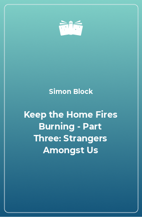 Книга Keep the Home Fires Burning - Part Three: Strangers Amongst Us