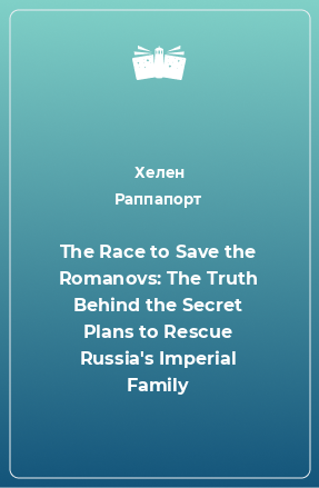 Книга The Race to Save the Romanovs: The Truth Behind the Secret Plans to Rescue Russia's Imperial Family