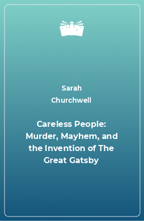 Книга Careless People: Murder, Mayhem, and the Invention of The Great Gatsby