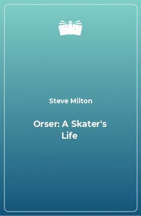 Книга Orser: A Skater's Life