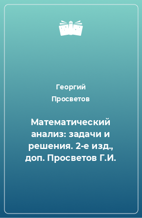 Книга Математический анализ: задачи и решения. 2-е изд., доп. Просветов Г.И.