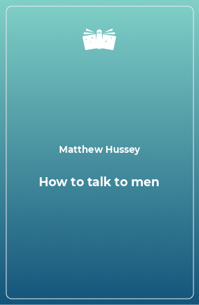Книга How to talk to men