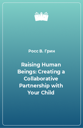 Книга Raising Human Beings: Creating a Collaborative Partnership with Your Child