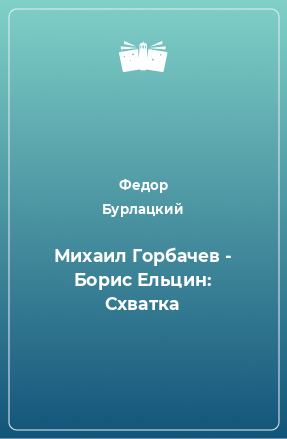 Книга Михаил Горбачев - Борис Ельцин: Схватка