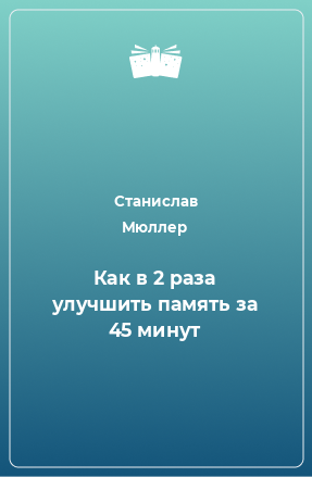 Книга Как в 2 раза улучшить память за 45 минут