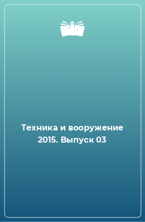 Книга Техника и вооружение 2015. Выпуск 03