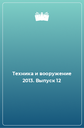 Книга Техника и вооружение 2013. Выпуск 12