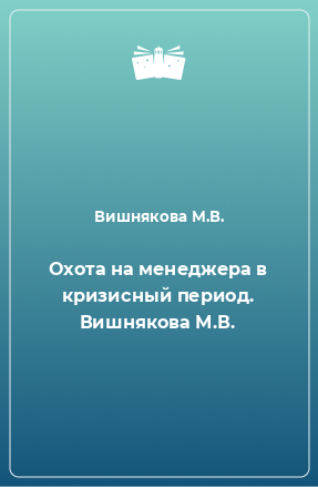 Книга Охота на менеджера в кризисный период. Вишнякова М.В.