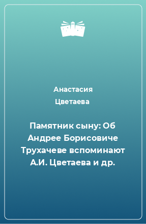 Книга Памятник сыну: Об Андрее Борисовиче Трухачеве вспоминают А.И. Цветаева и др.