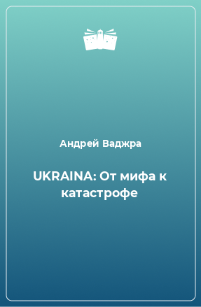Книга UKRAINA: От мифа к катастрофе