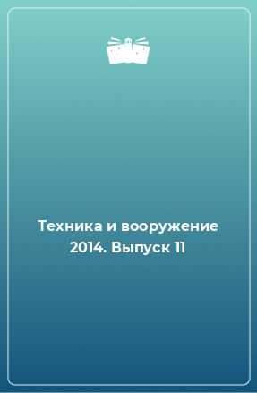 Книга Техника и вооружение 2014. Выпуск 11