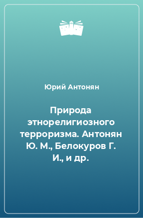 Книга Природа этнорелигиозного терроризма. Антонян Ю. М., Белокуров Г. И., и др.