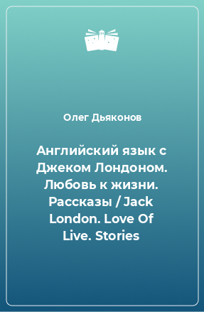 Книга Английский язык с Джеком Лондоном. Любовь к жизни. Рассказы / Jack London. Love Of Live. Stories