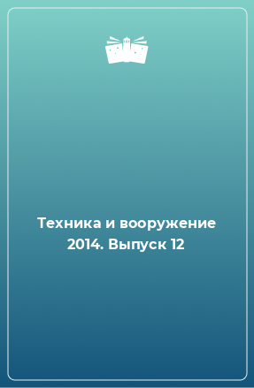 Книга Техника и вооружение 2014. Выпуск 12