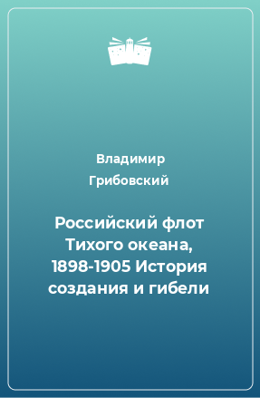 Книга Российский флот Тихого океана, 1898-1905 История создания и гибели