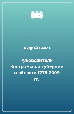 Книга Руководители Костромской губернии и области 1778-2009 гг.