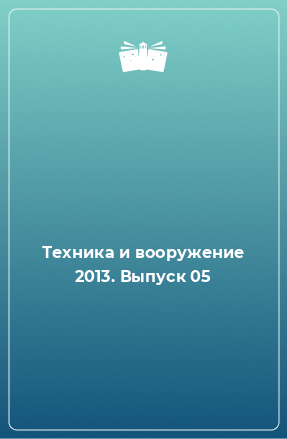 Книга Техника и вооружение 2013. Выпуск 05