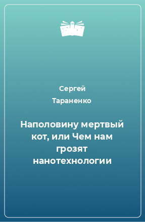 Книга Наполовину мертвый кот, или Чем нам грозят нанотехнологии