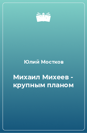 Книга Михаил Михеев - крупным планом