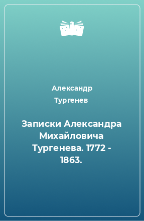 Книга Записки Александра Михайловича Тургенева. 1772 - 1863.