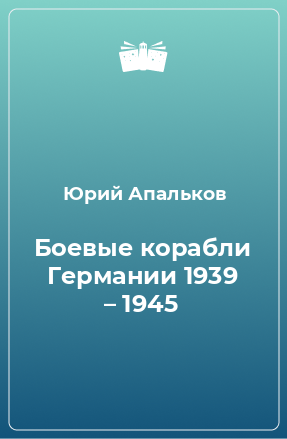 Книга Боевые корабли Германии 1939 – 1945