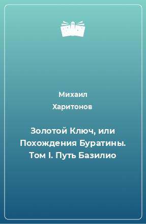 Книга Золотой Ключ, или Похождения Буратины. Том I. Путь Базилио