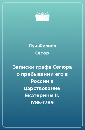 Книга Записки графа Сегюра о пребывании его в России в царствование Екатерины II. 1785-1789