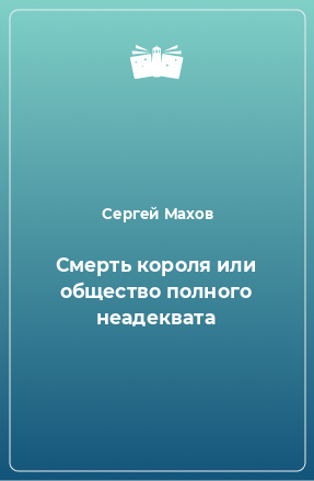 Книга Смерть короля или общество полного неадеквата