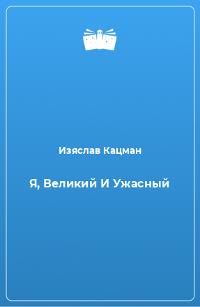 Книга Я, Великий И Ужасный