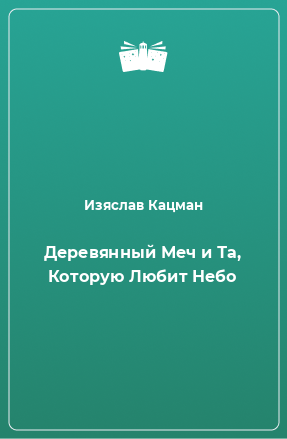 Книга Деревянный Меч и Та, Которую Любит Небо