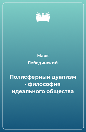 Книга Полисферный дуализм - философия идеального общества