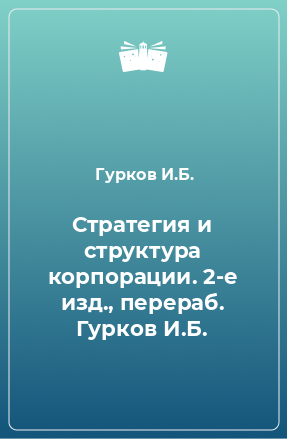 Книга Стратегия и структура корпорации. 2-е изд., перераб. Гурков И.Б.