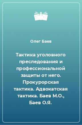 Книга Тактика уголовного преследования и профессиональной защиты от него. Прокурорская тактика. Адвокатская тактика. Баев М.О., Баев О.Я.