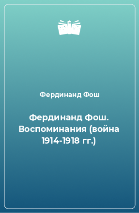 Книга Фердинанд Фош. Воспоминания (война 1914-1918 гг.)