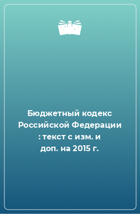 Книга Бюджетный кодекс Российской Федерации : текст с изм. и доп. на 2015 г.
