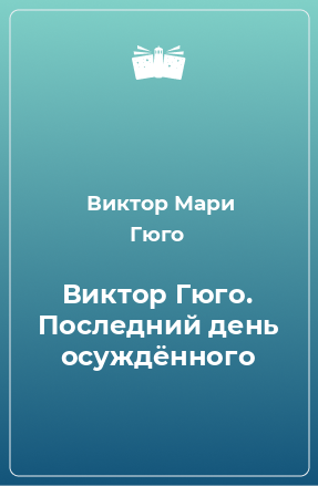 Книга Виктор Гюго. Последний день осуждённого