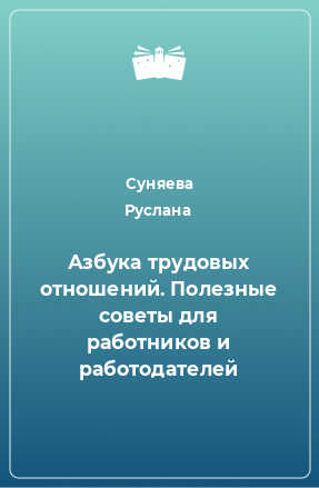 Книга Азбука трудовых отношений. Полезные советы для работников и работодателей