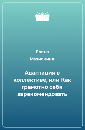 Книга Адаптация в коллективе, или Как грамотно себя зарекомендовать