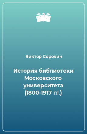 Книга История библиотеки Московского университета (1800-1917 гг.)