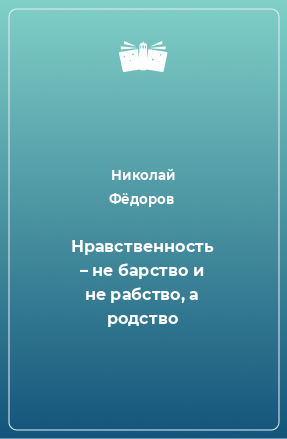 Книга Нравственность – не барство и не рабство, а родство