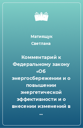 Книга Комментарий к Федеральному закону «Об энергосбережении и о повышении энергетической эффективности и о внесении изменений в отдельные законодательные акты Российской Федерации»