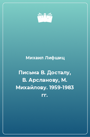 Книга Письма В. Досталу, В. Арсланову, М. Михайлову. 1959-1983 гг.