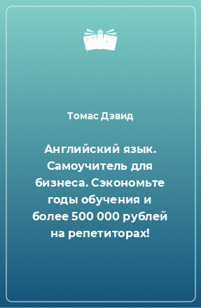 Книга Английский язык. Самоучитель для бизнеса. Сэкономьте годы обучения и более 500 000 рублей на репетиторах!