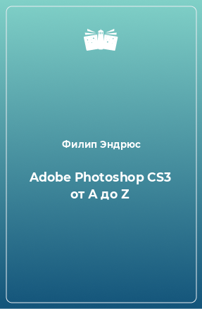 Книга Adobe Photoshop CS3 от А до Z