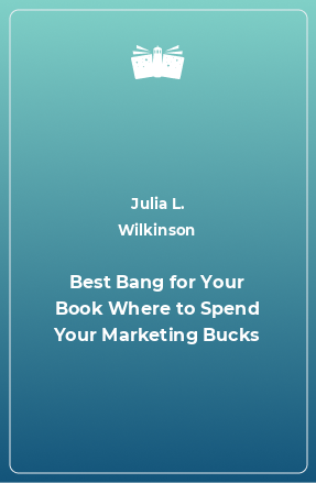 Книга Best Bang for Your Book Where to Spend Your Marketing Bucks