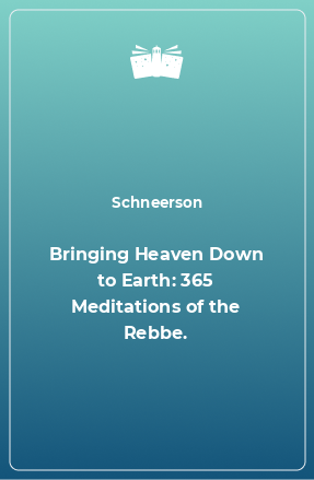 Книга Bringing Heaven Down to Earth: 365 Meditations of the Rebbe.